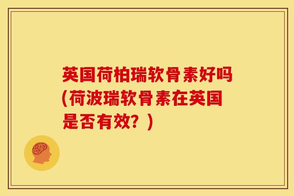 英国荷柏瑞软骨素好吗(荷波瑞软骨素在英国是否有效？)