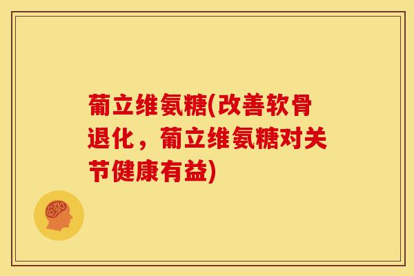葡立维氨糖(改善软骨退化，葡立维氨糖对关节健康有益)