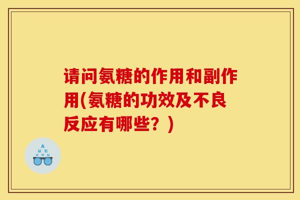 请问氨糖的作用和副作用(氨糖的功效及不良反应有哪些？)