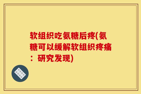 软组织吃氨糖后疼(氨糖可以缓解软组织疼痛：研究发现)