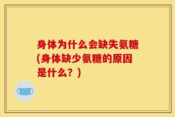 身体为什么会缺失氨糖(身体缺少氨糖的原因是什么？)