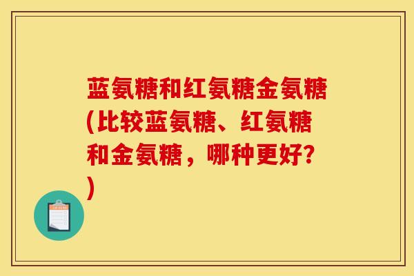 蓝氨糖和红氨糖金氨糖(比较蓝氨糖、红氨糖和金氨糖，哪种更好？)