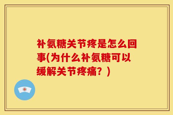 补氨糖关节疼是怎么回事(为什么补氨糖可以缓解关节疼痛？)