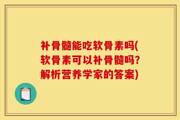 补骨髓能吃软骨素吗(软骨素可以补骨髓吗？解析营养学家的答案)