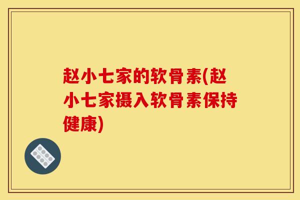 赵小七家的软骨素(赵小七家摄入软骨素保持健康)