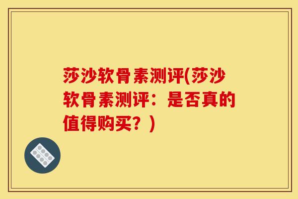 莎沙软骨素测评(莎沙软骨素测评：是否真的值得购买？)