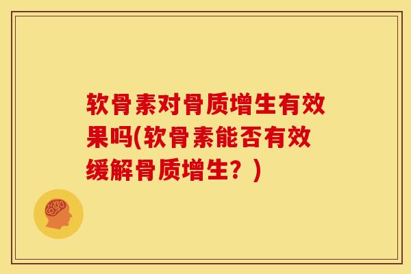 软骨素对骨质增生有效果吗(软骨素能否有效缓解骨质增生？)
