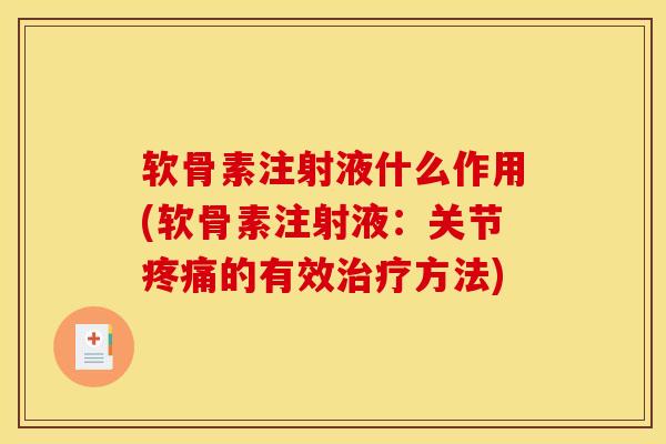 软骨素注射液什么作用(软骨素注射液：关节疼痛的有效治疗方法)