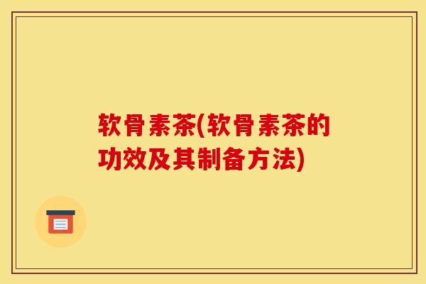 软骨素茶(软骨素茶的功效及其制备方法)