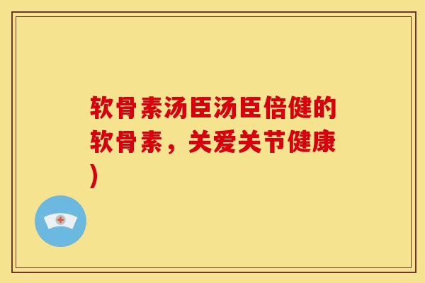 软骨素汤臣汤臣倍健的软骨素，关爱关节健康)