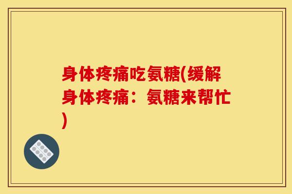身体疼痛吃氨糖(缓解身体疼痛：氨糖来帮忙)