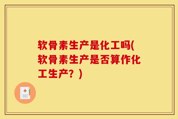 软骨素生产是化工吗(软骨素生产是否算作化工生产？)