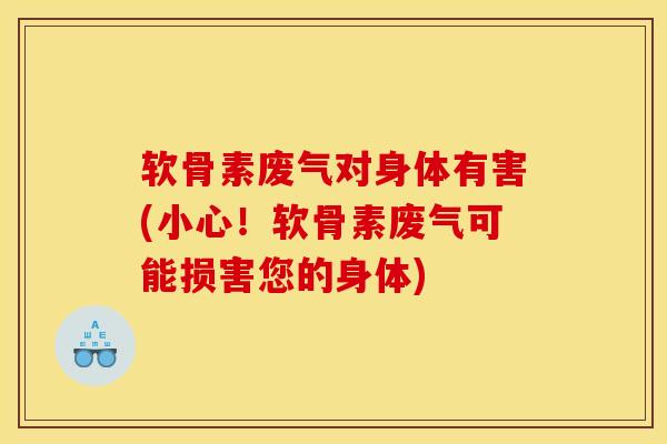 软骨素废气对身体有害(小心！软骨素废气可能损害您的身体)