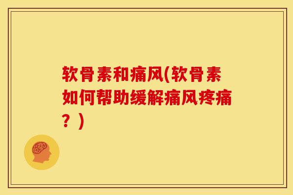 软骨素和痛风(软骨素如何帮助缓解痛风疼痛？)