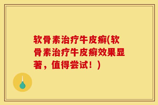 软骨素治疗牛皮癣(软骨素治疗牛皮癣效果显著，值得尝试！)