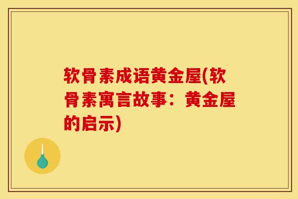 软骨素成语黄金屋(软骨素寓言故事：黄金屋的启示)