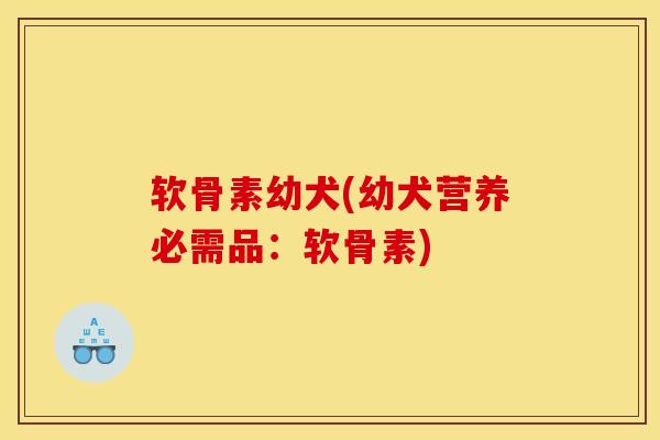 软骨素幼犬(幼犬营养必需品：软骨素)