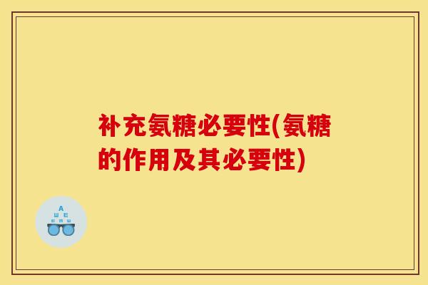 补充氨糖必要性(氨糖的作用及其必要性)