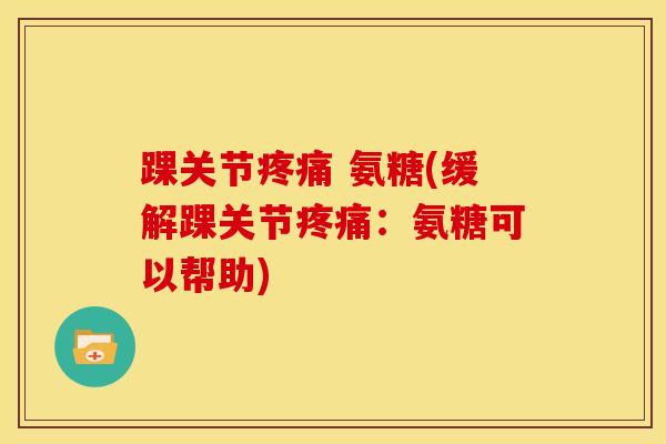 踝关节疼痛 氨糖(缓解踝关节疼痛：氨糖可以帮助)