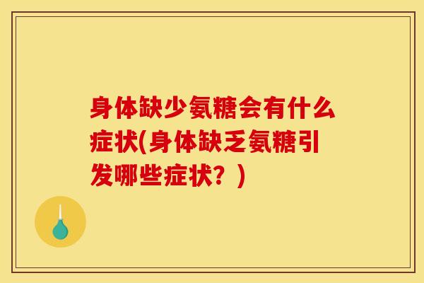 身体缺少氨糖会有什么症状(身体缺乏氨糖引发哪些症状？)
