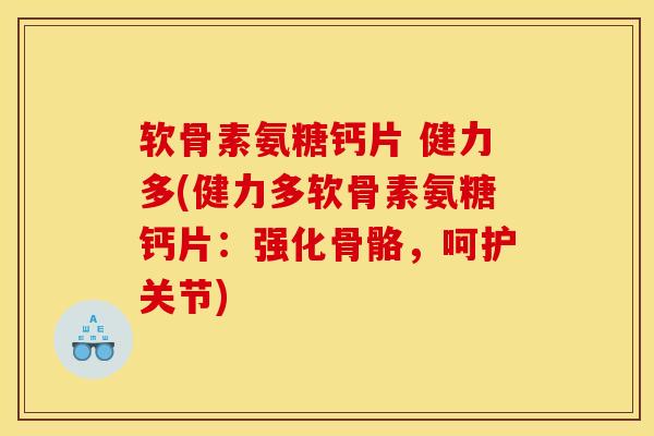 软骨素氨糖钙片 健力多(健力多软骨素氨糖钙片：强化骨骼，呵护关节)
