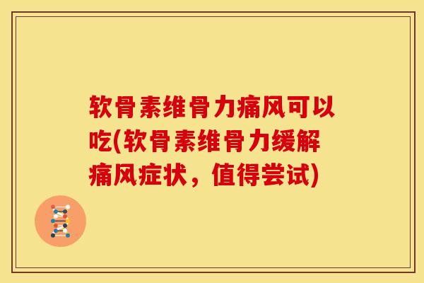 软骨素维骨力痛风可以吃(软骨素维骨力缓解痛风症状，值得尝试)
