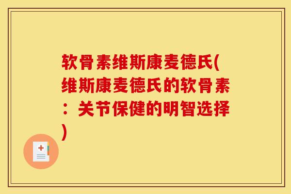 软骨素维斯康麦德氏(维斯康麦德氏的软骨素：关节保健的明智选择)