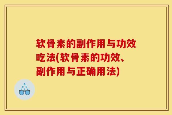 软骨素的副作用与功效吃法(软骨素的功效、副作用与正确用法)