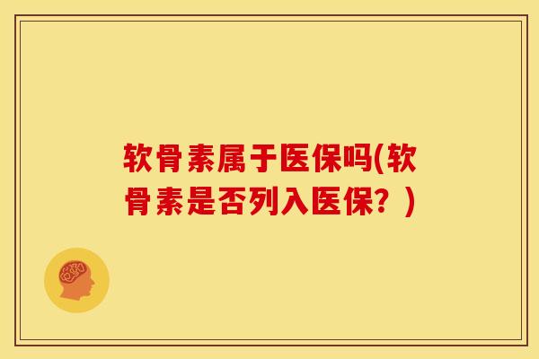 软骨素属于医保吗(软骨素是否列入医保？)