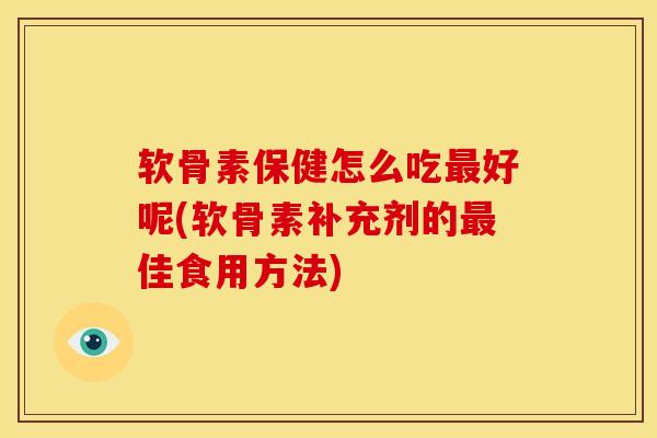 软骨素保健怎么吃最好呢(软骨素补充剂的最佳食用方法)