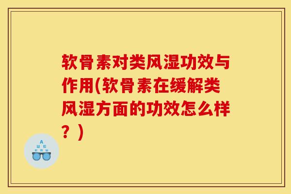 软骨素对类风湿功效与作用(软骨素在缓解类风湿方面的功效怎么样？)