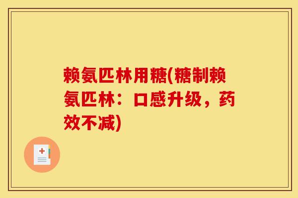 赖氨匹林用糖(糖制赖氨匹林：口感升级，药效不减)