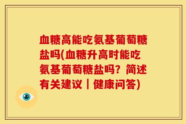 血糖高能吃氨基葡萄糖盐吗(血糖升高时能吃氨基葡萄糖盐吗？简述有关建议｜健康问答)
