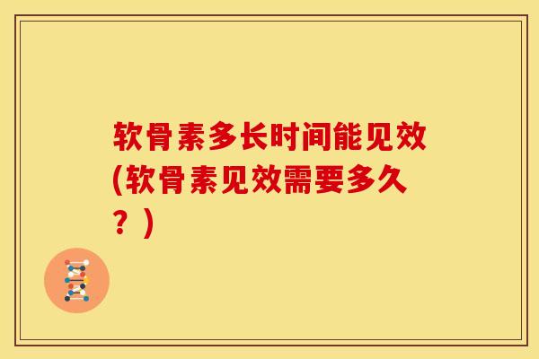 软骨素多长时间能见效(软骨素见效需要多久？)