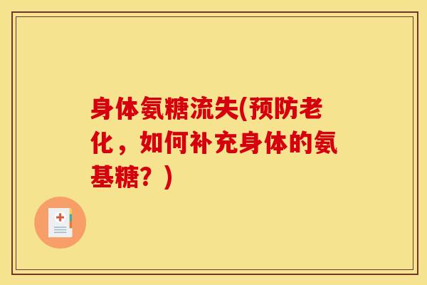 身体氨糖流失(预防老化，如何补充身体的氨基糖？)