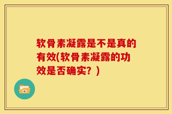 软骨素凝露是不是真的有效(软骨素凝露的功效是否确实？)