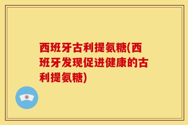 西班牙古利提氨糖(西班牙发现促进健康的古利提氨糖)