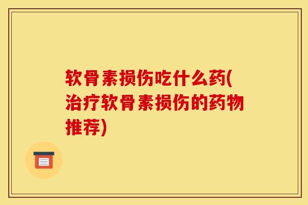 软骨素损伤吃什么药(治疗软骨素损伤的药物推荐)