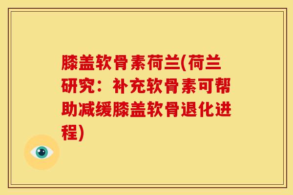 膝盖软骨素荷兰(荷兰研究：补充软骨素可帮助减缓膝盖软骨退化进程)