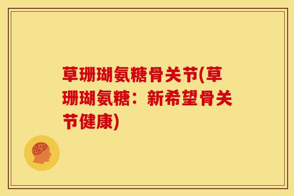 草珊瑚氨糖骨关节(草珊瑚氨糖：新希望骨关节健康)