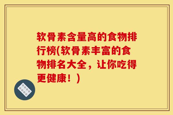 软骨素含量高的食物排行榜(软骨素丰富的食物排名大全，让你吃得更健康！)