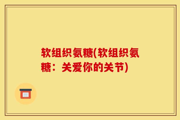 软组织氨糖(软组织氨糖：关爱你的关节)