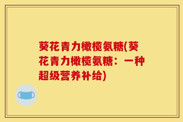 葵花青力橄榄氨糖(葵花青力橄榄氨糖：一种超级营养补给)