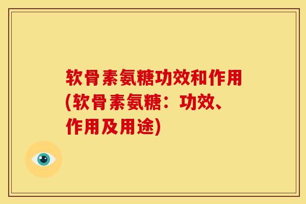 软骨素氨糖功效和作用(软骨素氨糖：功效、作用及用途)