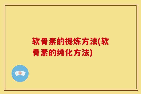 软骨素的提炼方法(软骨素的纯化方法)