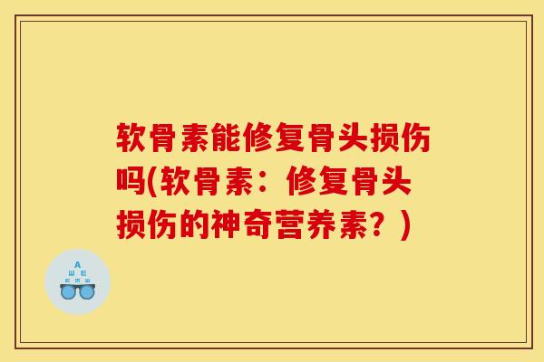 软骨素能修复骨头损伤吗(软骨素：修复骨头损伤的神奇营养素？)