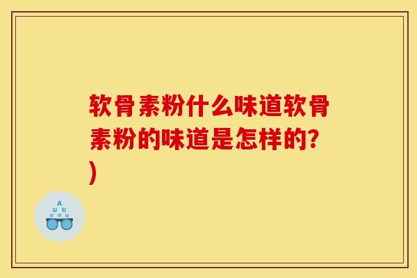 软骨素粉什么味道软骨素粉的味道是怎样的？)