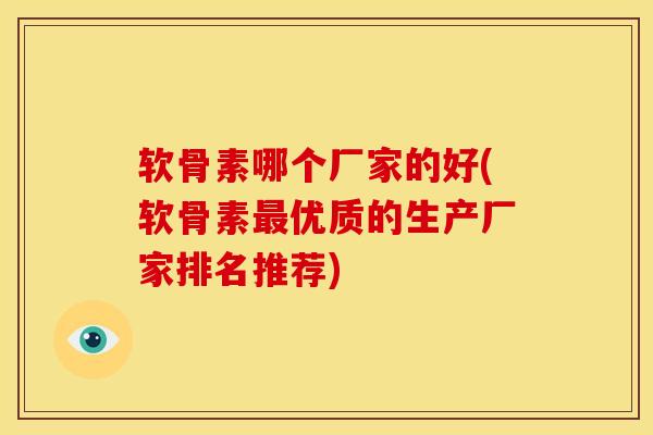 软骨素哪个厂家的好(软骨素最优质的生产厂家排名推荐)