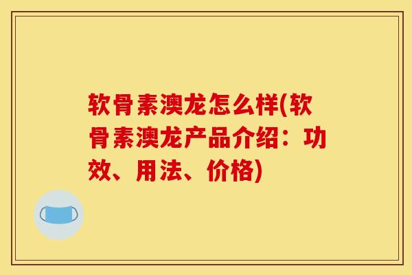 软骨素澳龙怎么样(软骨素澳龙产品介绍：功效、用法、价格)