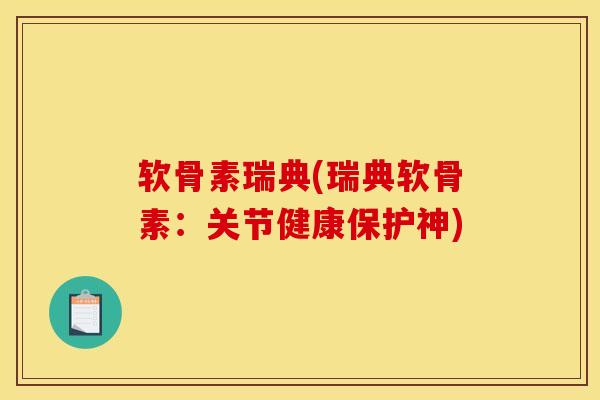 软骨素瑞典(瑞典软骨素：关节健康保护神)